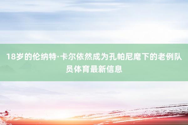 18岁的伦纳特·卡尔依然成为孔帕尼麾下的老例队员体育最新信息
