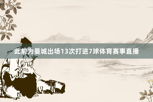 此前为曼城出场13次打进7球体育赛事直播
