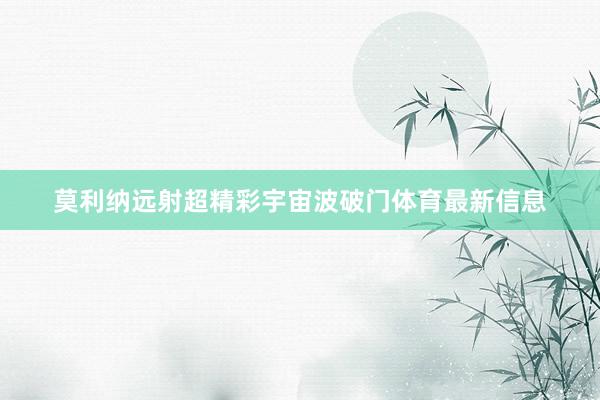 莫利纳远射超精彩宇宙波破门体育最新信息