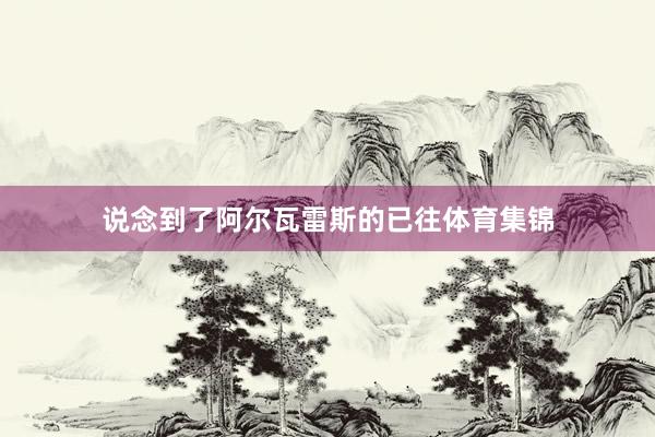 说念到了阿尔瓦雷斯的已往体育集锦