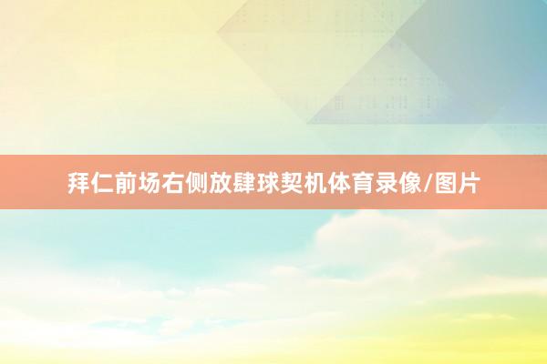 拜仁前场右侧放肆球契机体育录像/图片