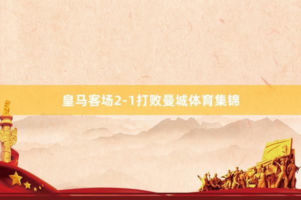 皇马客场2-1打败曼城体育集锦