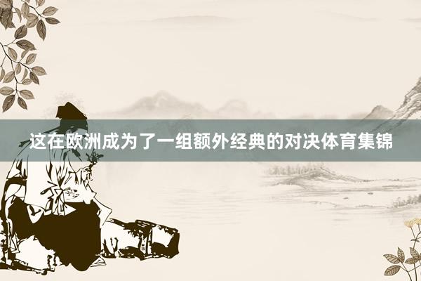 这在欧洲成为了一组额外经典的对决体育集锦