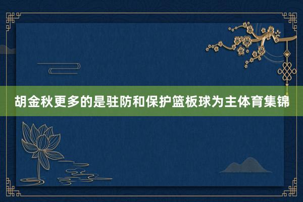 胡金秋更多的是驻防和保护篮板球为主体育集锦