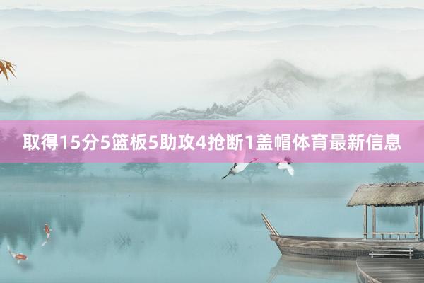 取得15分5篮板5助攻4抢断1盖帽体育最新信息