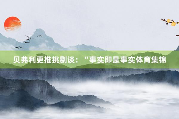 贝弗利更推挑剔谈:“事实即是事实体育集锦