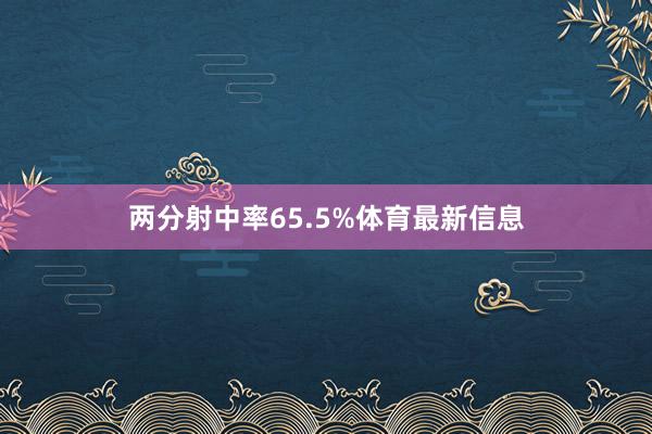 两分射中率65.5%体育最新信息