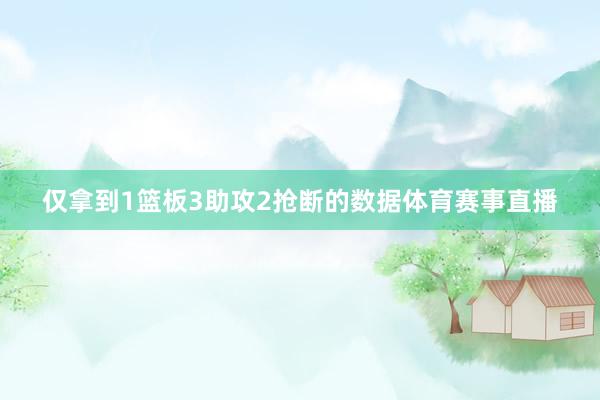 仅拿到1篮板3助攻2抢断的数据体育赛事直播
