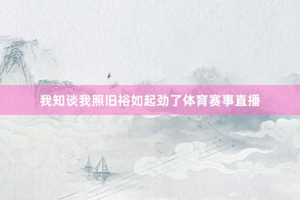 我知谈我照旧裕如起劲了体育赛事直播