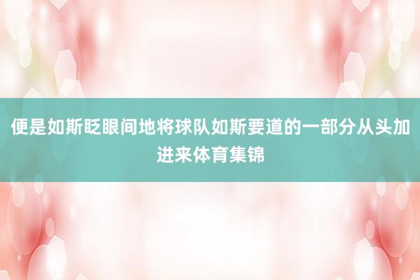 便是如斯眨眼间地将球队如斯要道的一部分从头加进来体育集锦