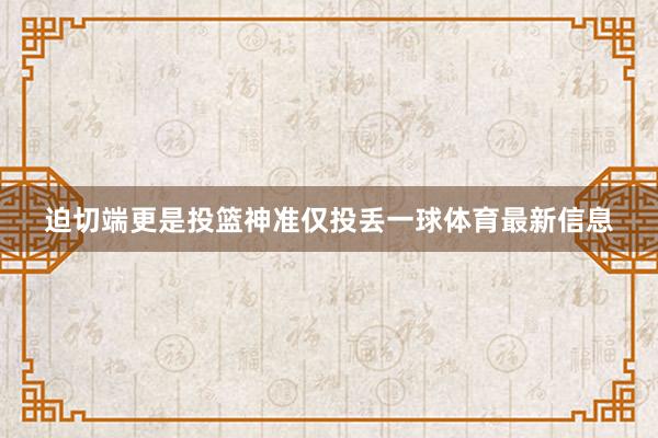 迫切端更是投篮神准仅投丢一球体育最新信息
