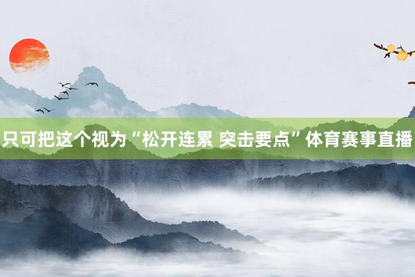 只可把这个视为“松开连累 突击要点”体育赛事直播