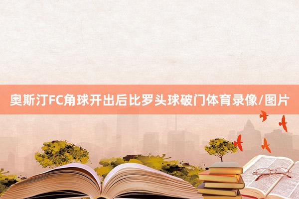 奥斯汀FC角球开出后比罗头球破门体育录像/图片
