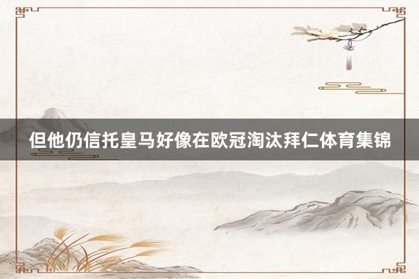 但他仍信托皇马好像在欧冠淘汰拜仁体育集锦