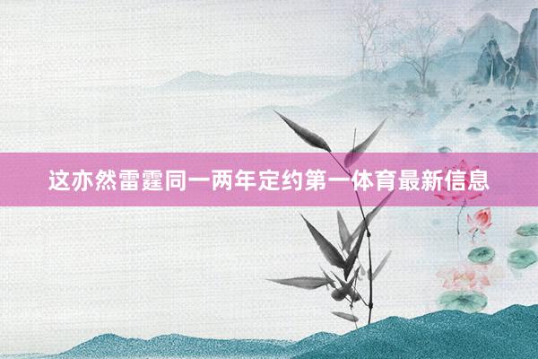 这亦然雷霆同一两年定约第一体育最新信息