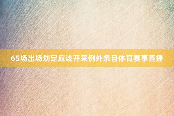 65场出场划定应该开采例外条目体育赛事直播