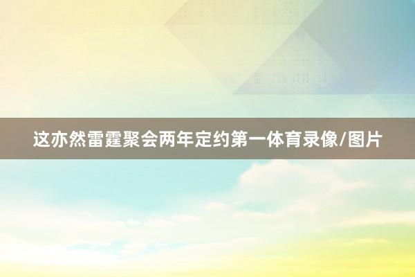 这亦然雷霆聚会两年定约第一体育录像/图片