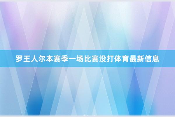 罗王人尔本赛季一场比赛没打体育最新信息