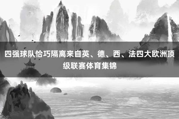 四强球队恰巧隔离来自英、德、西、法四大欧洲顶级联赛体育集锦
