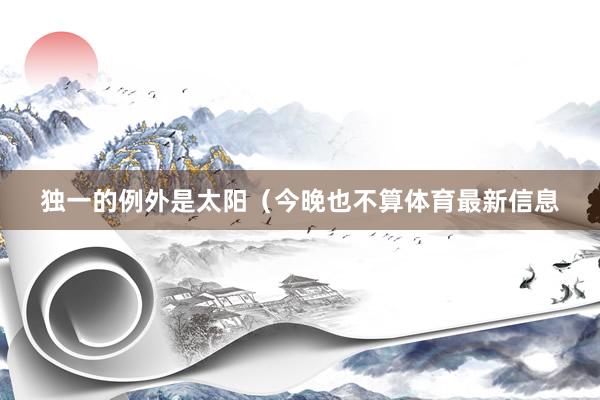 独一的例外是太阳（今晚也不算体育最新信息