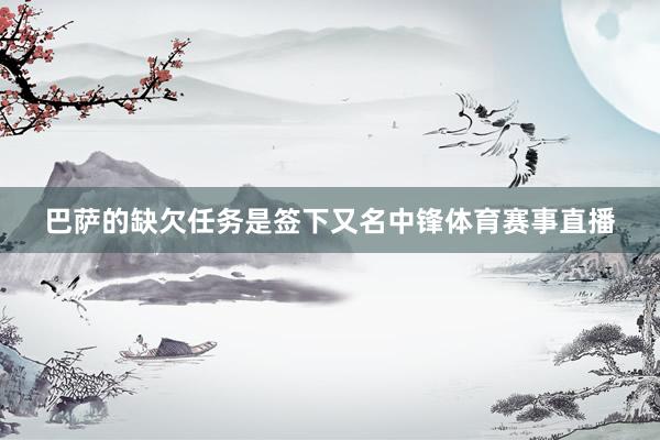巴萨的缺欠任务是签下又名中锋体育赛事直播