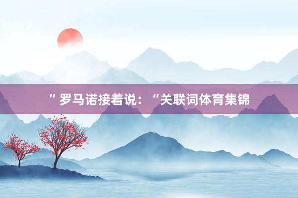 ”罗马诺接着说：“关联词体育集锦