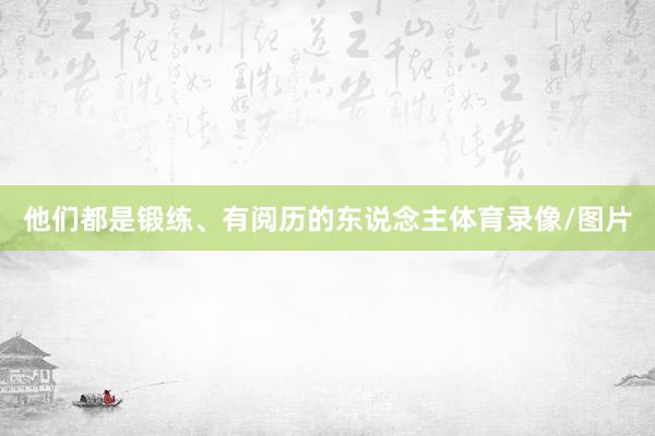他们都是锻练、有阅历的东说念主体育录像/图片