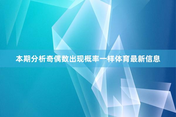 本期分析奇偶数出现概率一样体育最新信息