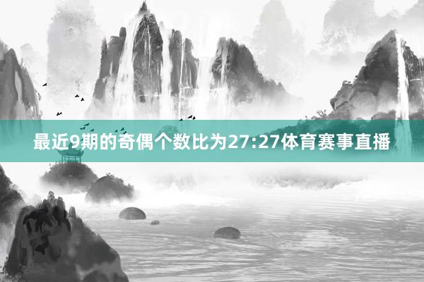 最近9期的奇偶个数比为27:27体育赛事直播