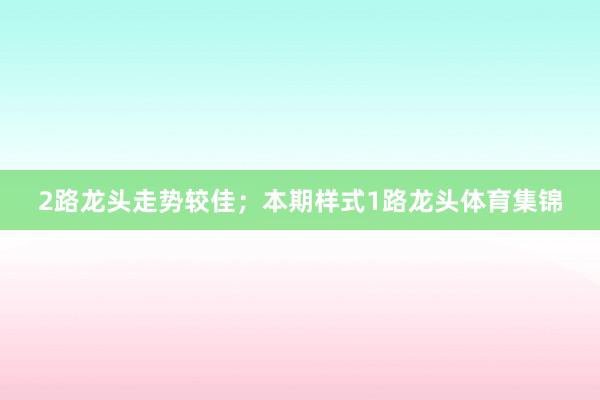 2路龙头走势较佳;本期样式1路龙头体育集锦