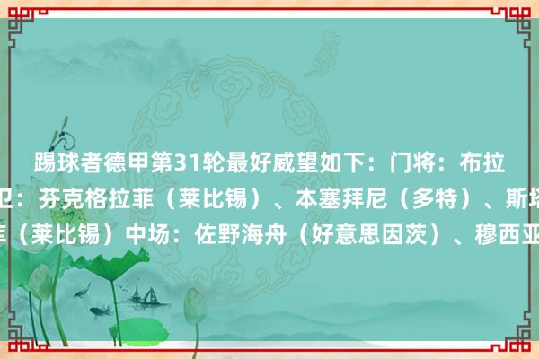 踢球者德甲第31轮最好威望如下：　　门将：布拉斯维希（勒沃库森）　　后卫：芬克格拉菲（莱比锡）、本塞拜尼（多特）、斯塔克（不莱梅）、巴库（莱比锡）　　中场：佐野海舟（好意思因茨）、穆西亚拉（拜仁）、卡德（奥格斯堡）、奥利塞（拜仁）　　时尚：皆夫皆瓦泽（海登海姆）、希克（勒沃库森）体育赛事直播