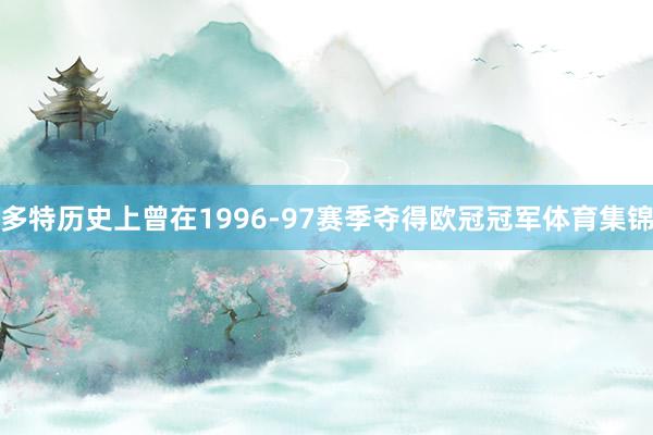 多特历史上曾在1996-97赛季夺得欧冠冠军体育集锦