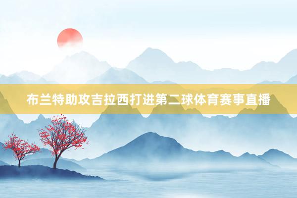 布兰特助攻吉拉西打进第二球体育赛事直播