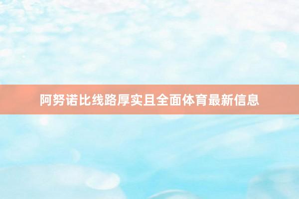 阿努诺比线路厚实且全面体育最新信息