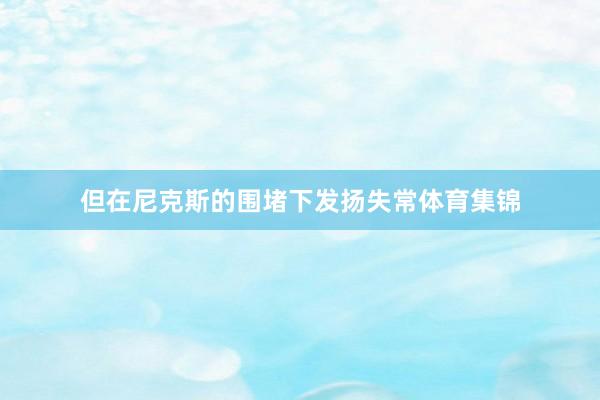 但在尼克斯的围堵下发扬失常体育集锦