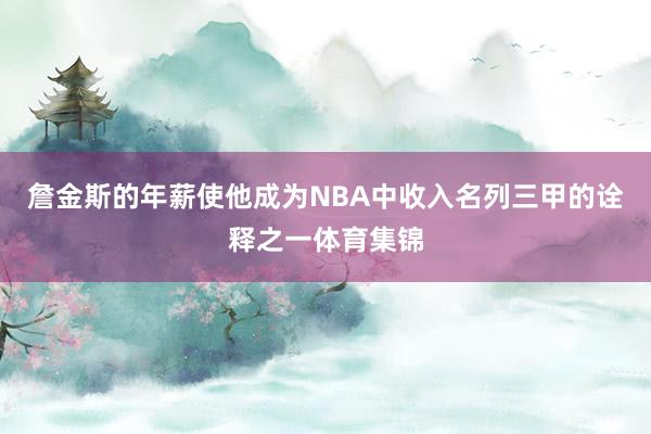 詹金斯的年薪使他成为NBA中收入名列三甲的诠释之一体育集锦