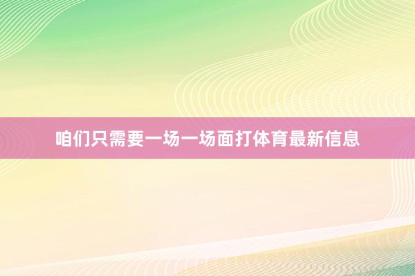 咱们只需要一场一场面打体育最新信息