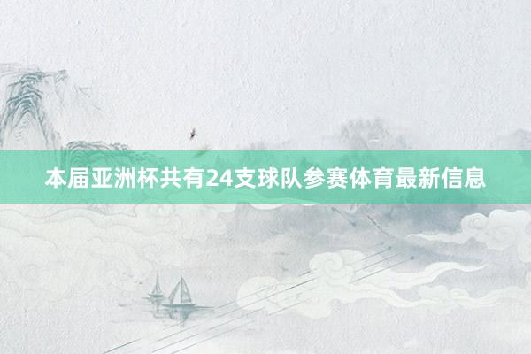 本届亚洲杯共有24支球队参赛体育最新信息