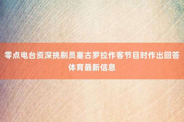 零点电台资深挑剔员塞古罗拉作客节目时作出回答体育最新信息