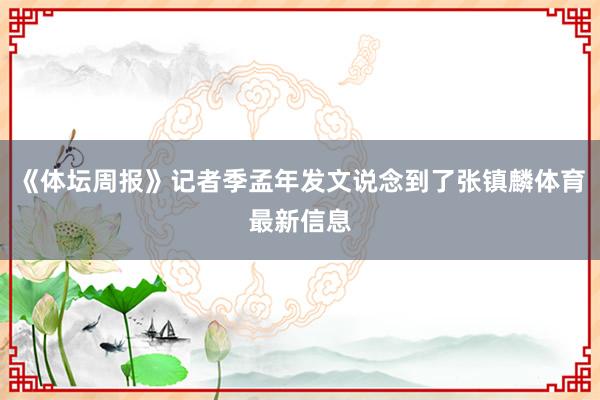 《体坛周报》记者季孟年发文说念到了张镇麟体育最新信息