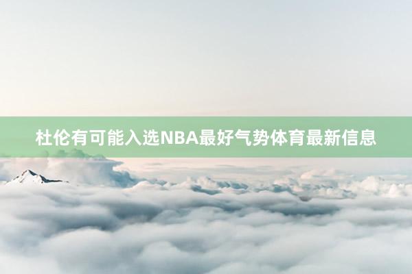 杜伦有可能入选NBA最好气势体育最新信息