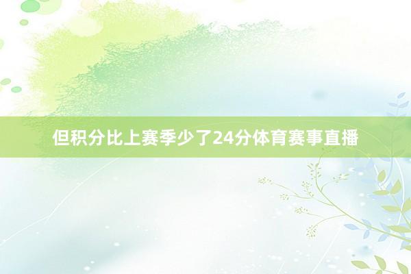 但积分比上赛季少了24分体育赛事直播
