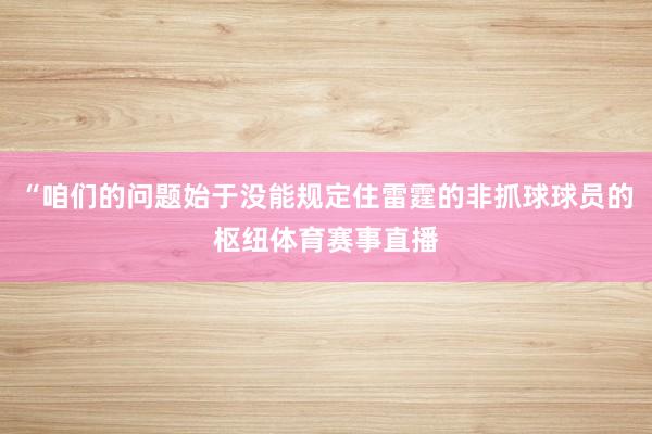 “咱们的问题始于没能规定住雷霆的非抓球球员的枢纽体育赛事直播