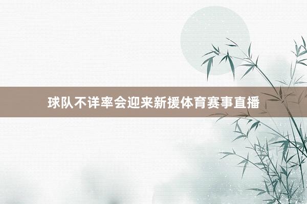 球队不详率会迎来新援体育赛事直播