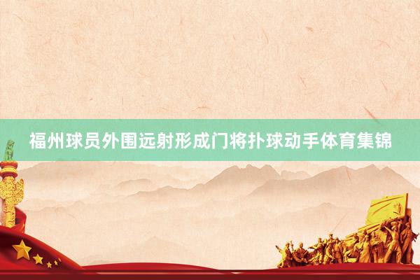 福州球员外围远射形成门将扑球动手体育集锦