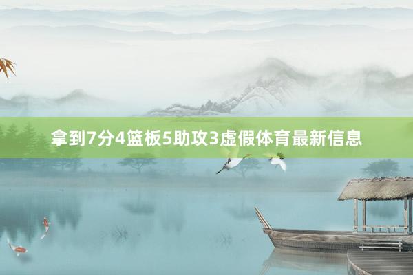 拿到7分4篮板5助攻3虚假体育最新信息