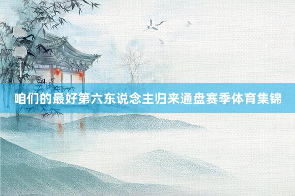 咱们的最好第六东说念主归来通盘赛季体育集锦