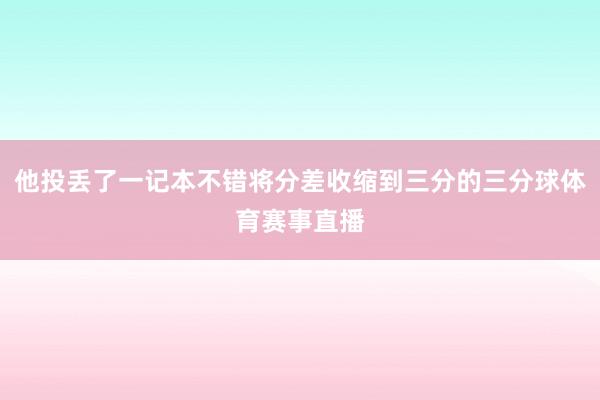他投丢了一记本不错将分差收缩到三分的三分球体育赛事直播