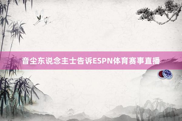 音尘东说念主士告诉ESPN体育赛事直播