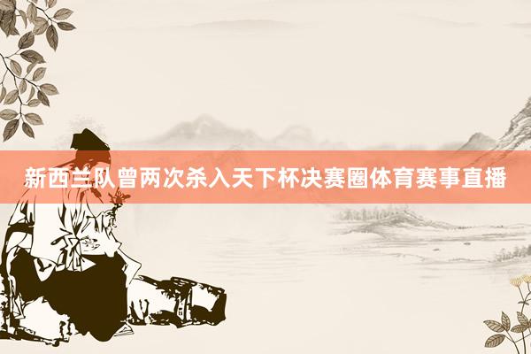 新西兰队曾两次杀入天下杯决赛圈体育赛事直播